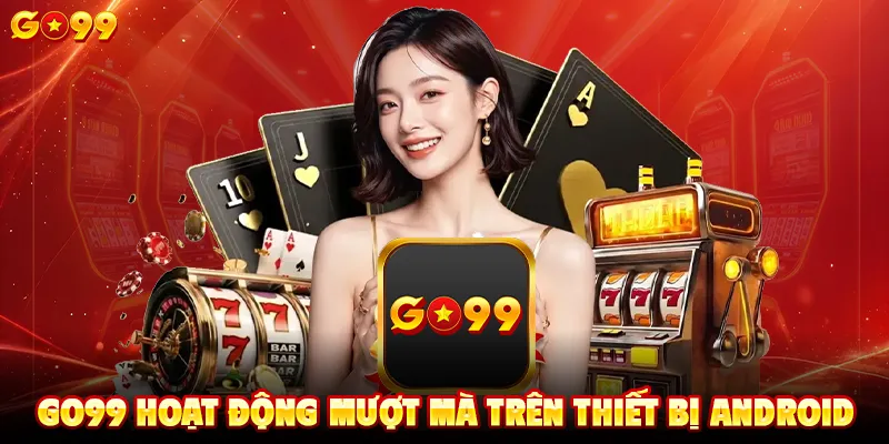 GO99 hoạt động mượt mà trên thiết bị Android