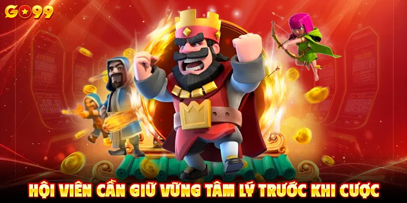 Hội viên cần giữ vững tâm lý trước khi cược