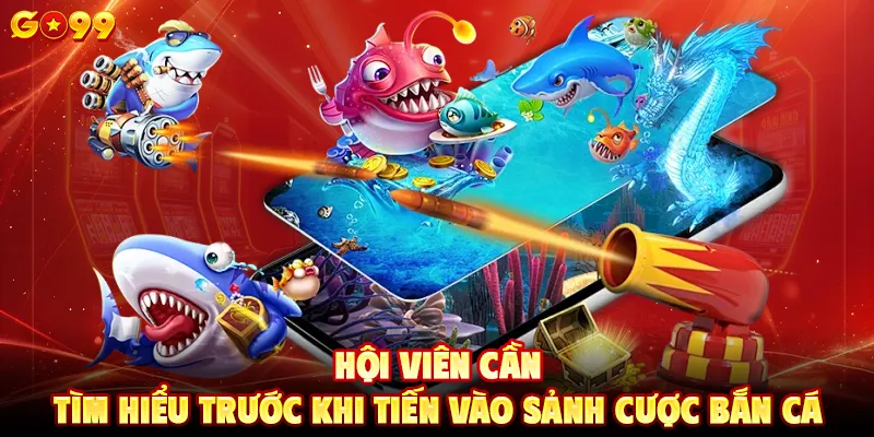 Hội viên cần tìm hiểu trước khi tiến vào sảnh cược bắn cá