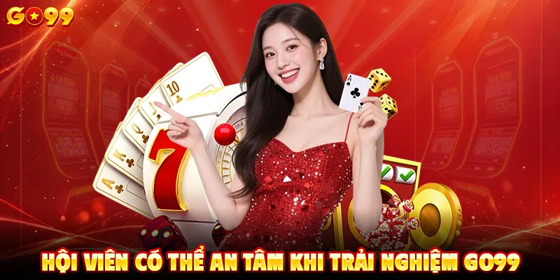 Hội viên có thể an tâm khi trải nghiệm GO99