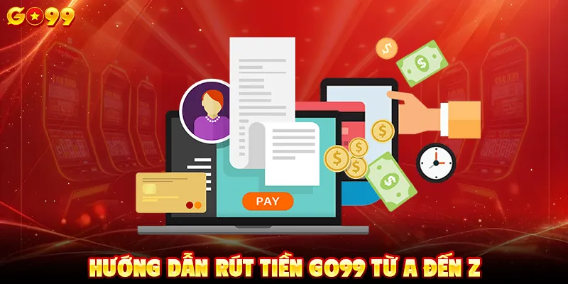 Hướng dẫn rút tiền GO99 từ A đến Z