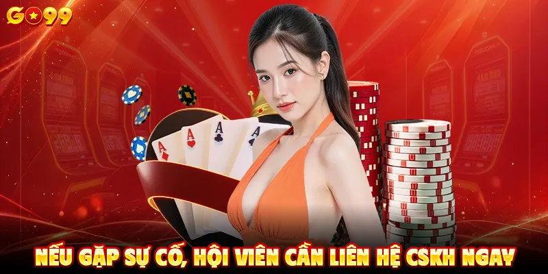 Nếu gặp sự cố, hội viên cần liên hệ CSKH ngay