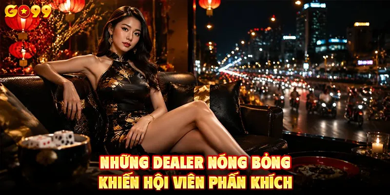 Những dealer nóng bỏng khiến hội viên phấn khích